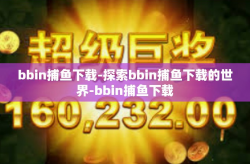 bbin捕鱼下载-探索bbin捕鱼下载的世界-bbin捕鱼下载