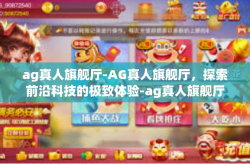 ag真人旗舰厅-AG真人旗舰厅，探索前沿科技的极致体验-ag真人旗舰厅