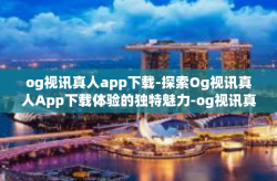 og视讯真人app下载-探索Og视讯真人App下载体验的独特魅力-og视讯真人app下载