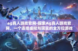 ag真人游戏官网-探索Ag真人游戏官网，一个连接虚拟与现实的全方位游戏平台-ag真人游戏官网