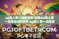 ag真人第一品牌游戏-探索AG真人第一品牌游戏的世界-ag真人第一品牌游戏