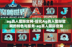 ag真人国际官网-探究Ag真人国际官网的特色与服务-ag真人国际官网