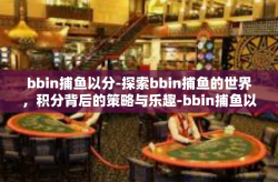 bbin捕鱼以分-探索bbin捕鱼的世界，积分背后的策略与乐趣-bbin捕鱼以分