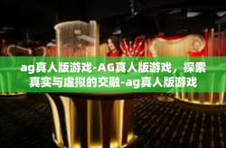ag真人版游戏-AG真人版游戏，探索真实与虚拟的交融-ag真人版游戏