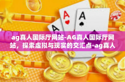 ag真人国际厅网站-AG真人国际厅网站，探索虚拟与现实的交汇点-ag真人国际厅网站