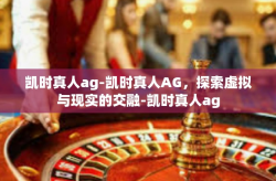 凯时真人ag-凯时真人AG，探索虚拟与现实的交融-凯时真人ag