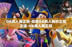 OG真人网正规-探索OG真人网的正规之道-OG真人网正规