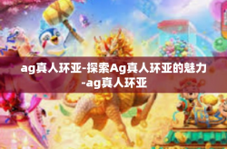 ag真人环亚-探索Ag真人环亚的魅力-ag真人环亚