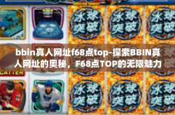 bbin真人网址f68点top-探索BBIN真人网址的奥秘，F68点TOP的无限魅力-bbin真人网址f68点top