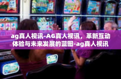 ag真人视讯-AG真人视讯，革新互动体验与未来发展的蓝图-ag真人视讯