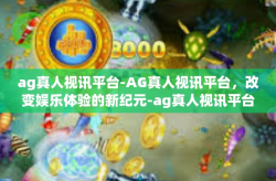 ag真人视讯平台-AG真人视讯平台，改变娱乐体验的新纪元-ag真人视讯平台