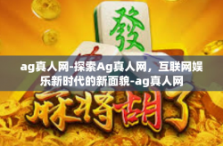 ag真人网-探索Ag真人网，互联网娱乐新时代的新面貌-ag真人网