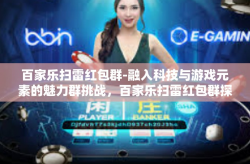 百家乐扫雷红包群-融入科技与游戏元素的魅力群挑战，百家乐扫雷红包群探索之旅-百家乐扫雷红包群