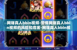 网赌真人bbin视频-警惕网赌真人bbin视频的风险和危害-网赌真人bbin视频
