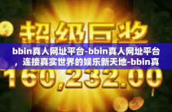 bbin真人网址平台-bbin真人网址平台，连接真实世界的娱乐新天地-bbin真人网址平台