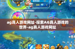 ag真人游戏网址-探索AG真人游戏的世界-ag真人游戏网址