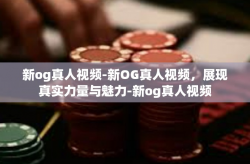 新og真人视频-新OG真人视频，展现真实力量与魅力-新og真人视频