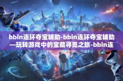 bbin连环夺宝辅助-bbin连环夺宝辅助—玩转游戏中的宝藏寻觅之旅-bbin连环夺宝辅助