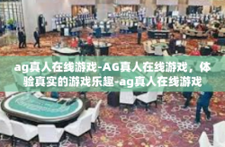 ag真人在线游戏-AG真人在线游戏，体验真实的游戏乐趣-ag真人在线游戏
