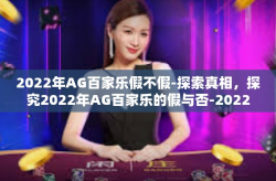2022年AG百家乐假不假-探索真相，探究2022年AG百家乐的假与否-2022年AG百家乐假不假