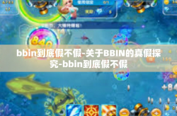 bbin到底假不假-关于BBIN的真假探究-bbin到底假不假