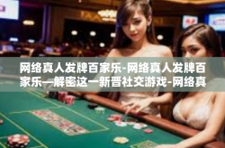 网络真人发牌百家乐-网络真人发牌百家乐—解密这一新晋社交游戏-网络真人发牌百家乐