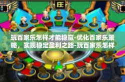 玩百家乐怎样才能稳赢-优化百家乐策略，实现稳定盈利之路-玩百家乐怎样才能稳赢