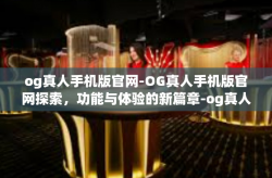 og真人手机版官网-OG真人手机版官网探索，功能与体验的新篇章-og真人手机版官网