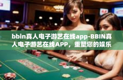 bbin真人电子游艺在线app-BBIN真人电子游艺在线APP，重塑您的娱乐体验-bbin真人电子游艺在线app