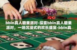bbin真人糖果派对-探索bbin真人糖果派对，一场沉浸式的欢乐盛宴-bbin真人糖果派对