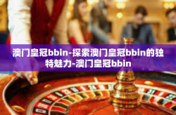澳门皇冠bbin-探索澳门皇冠bbin的独特魅力-澳门皇冠bbin