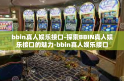 bbin真人娱乐接口-探索BBIN真人娱乐接口的魅力-bbin真人娱乐接口