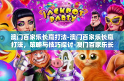 澳门百家乐长赢打法-澳门百家乐长赢打法，策略与技巧探讨-澳门百家乐长赢打法