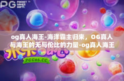 og真人海王-海洋霸主归来，OG真人与海王的无与伦比的力量-og真人海王