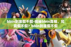 bbin到底假不假-揭秘bbin真相，究竟假不假？bbin到底假不假
