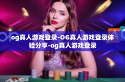 og真人游戏登录-OG真人游戏登录体验分享-og真人游戏登录