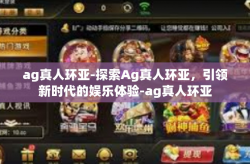 ag真人环亚-探索Ag真人环亚，引领新时代的娱乐体验-ag真人环亚