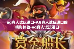 ag真人试玩进口-AG真人试玩进口的精彩体验-ag真人试玩进口