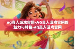 ag真人游戏官网-AG真人游戏官网的魅力与特色-ag真人游戏官网
