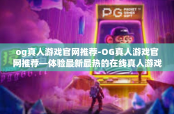 og真人游戏官网推荐-OG真人游戏官网推荐—体验最新最热的在线真人游戏-og真人游戏官网推荐