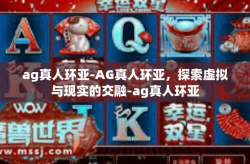 ag真人环亚-AG真人环亚，探索虚拟与现实的交融-ag真人环亚