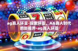 ag真人环亚-探索环亚，AG真人时代的新视界-ag真人环亚