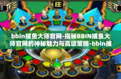 bbin捕鱼大师官网-揭秘BBIN捕鱼大师官网的神秘魅力与高级策略-bbin捕鱼大师官网
