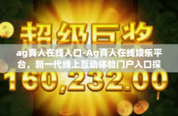 ag真人在线入口-Ag真人在线娱乐平台，新一代线上互动体验门户入口探索之旅-ag真人在线入口