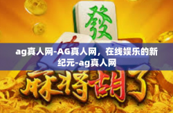 ag真人网-AG真人网，在线娱乐的新纪元-ag真人网