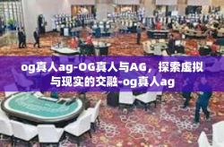 og真人ag-OG真人与AG，探索虚拟与现实的交融-og真人ag