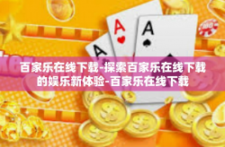 百家乐在线下载-探索百家乐在线下载的娱乐新体验-百家乐在线下载