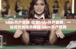bbin开户官网-探索bbin开户官网，一站式在线娱乐体验-bbin开户官网
