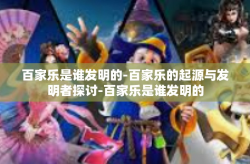 百家乐是谁发明的-百家乐的起源与发明者探讨-百家乐是谁发明的