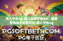 真人平台ag-真人互动平台AG，重塑在线娱乐的新纪元-真人平台ag